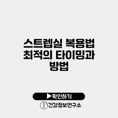 스트렙실 복용법 최적의 타이밍과 방법