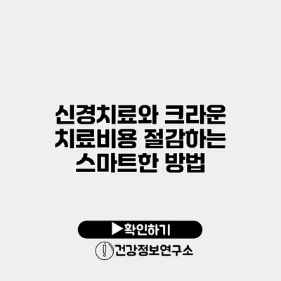 신경치료와 크라운 치료비용 절감하는 스마트한 방법