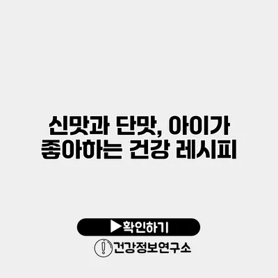 신맛과 단맛, 아이가 좋아하는 건강 레시피