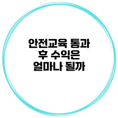 안전교육 통과 후 수익은 얼마나 될까?