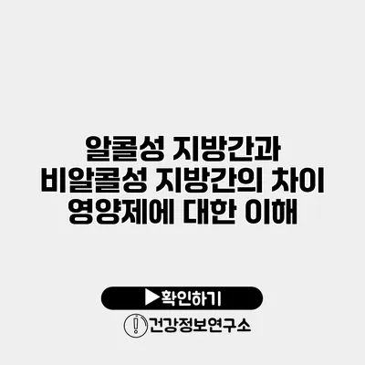 알콜성 지방간과 비알콜성 지방간의 차이 영양제에 대한 이해