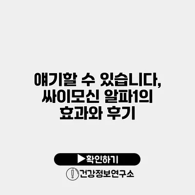 얘기할 수 있습니다, 싸이모신 알파1의 효과와 후기