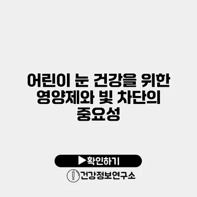 어린이 눈 건강을 위한 영양제와 빛 차단의 중요성