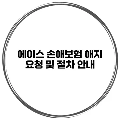 에이스 손해보험 해지 요청 및 절차 안내