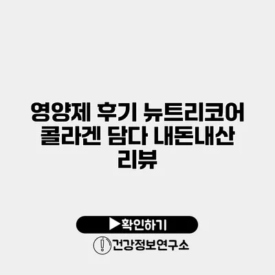 영양제 후기 뉴트리코어 콜라겐 담다 내돈내산 리뷰