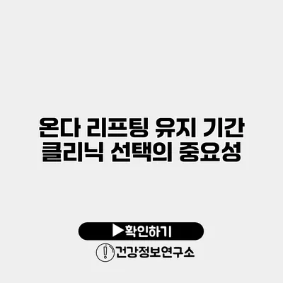 온다 리프팅 유지 기간 클리닉 선택의 중요성