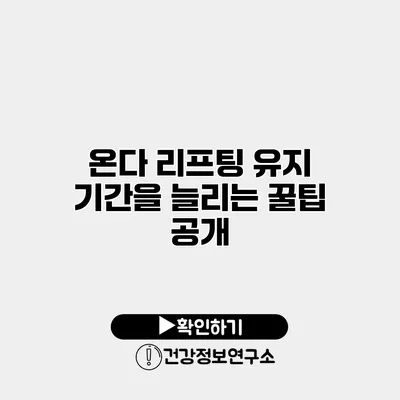 온다 리프팅 유지 기간을 늘리는 꿀팁 공개