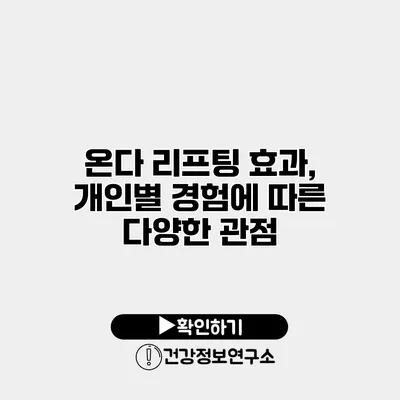 온다 리프팅 효과, 개인별 경험에 따른 다양한 관점