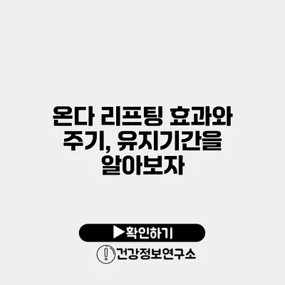 온다 리프팅 효과와 주기, 유지기간을 알아보자