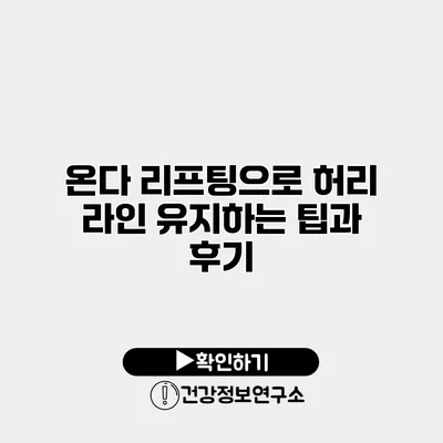 온다 리프팅으로 허리 라인 유지하는 팁과 후기