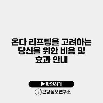 온다 리프팅을 고려하는 당신을 위한 비용 및 효과 안내