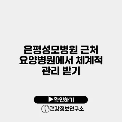 은평성모병원 근처 요양병원에서 체계적 관리 받기