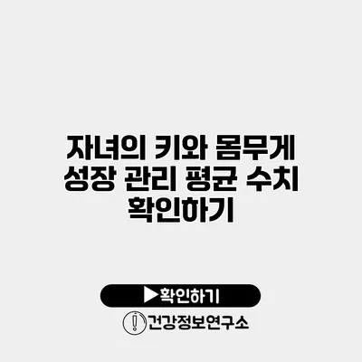 자녀의 키와 몸무게 성장 관리 평균 수치 확인하기