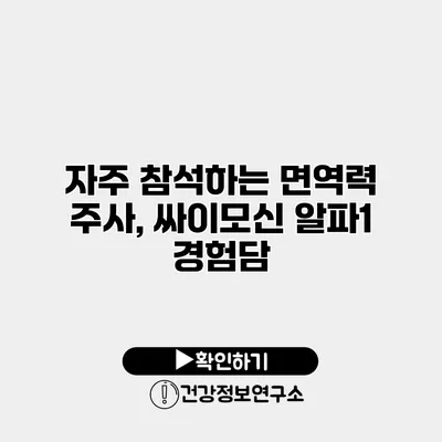 자주 참석하는 면역력 주사, 싸이모신 알파1 경험담