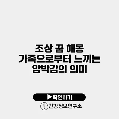 조상 꿈 해몽 가족으로부터 느끼는 압박감의 의미