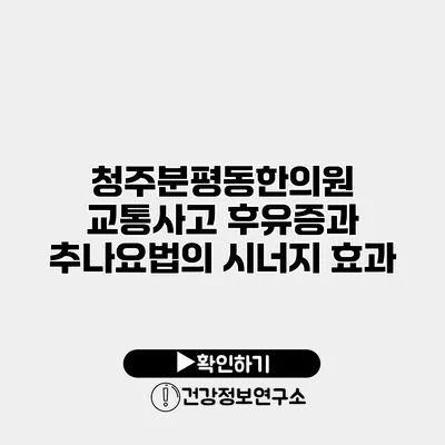 청주분평동한의원 교통사고 후유증과 추나요법의 시너지 효과