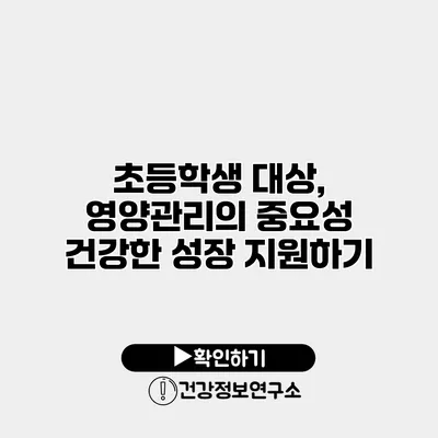 초등학생 대상, 영양관리의 중요성 건강한 성장 지원하기