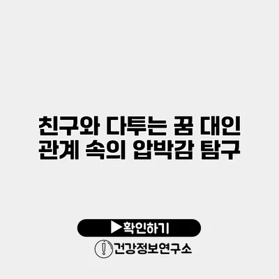 친구와 다투는 꿈 대인 관계 속의 압박감 탐구