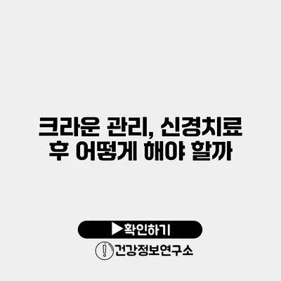 크라운 관리, 신경치료 후 어떻게 해야 할까?