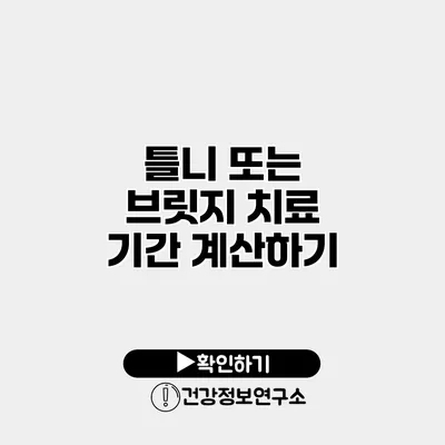 틀니 또는 브릿지 치료 기간 계산하기