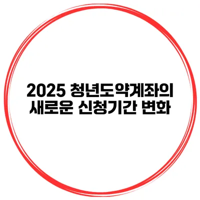 2025 청년도약계좌의 새로운 신청기간 변화