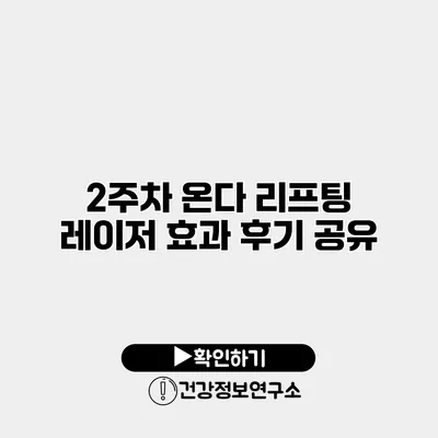 2주차 온다 리프팅 레이저 효과 후기 공유