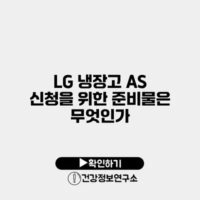 LG 냉장고 A/S 신청을 위한 준비물은 무엇인가?