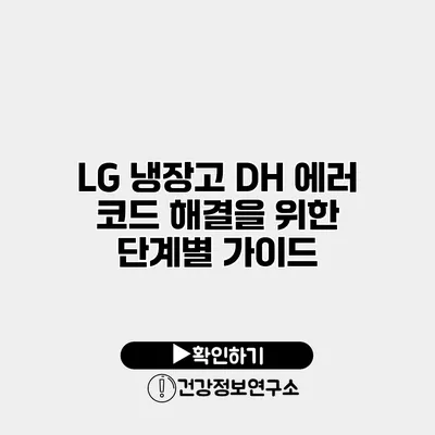 LG 냉장고 DH 에러 코드 해결을 위한 단계별 가이드