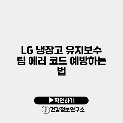 LG 냉장고 유지보수 팁 에러 코드 예방하는 법