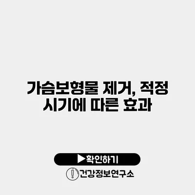 가슴보형물 제거, 적정 시기에 따른 효과