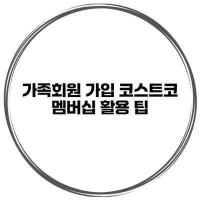 가족회원 가입 코스트코 멤버십 활용 팁