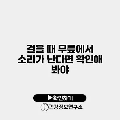 걸을 때 무릎에서 소리가 난다면 확인해 봐야