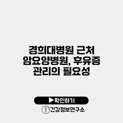 경희대병원 근처 암요양병원, 후유증 관리의 필요성