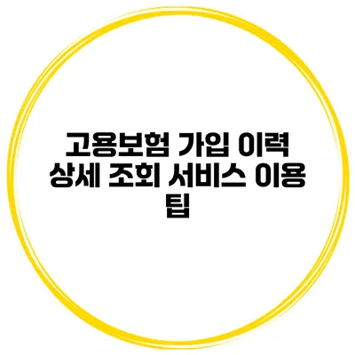 고용보험 가입 이력 상세 조회 서비스 이용 팁