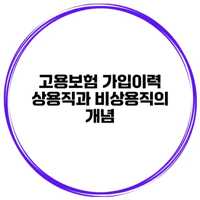 고용보험 가입이력 상용직과 비상용직의 개념