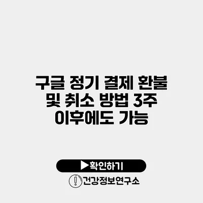 구글 정기 결제 환불 및 취소 방법 3주 이후에도 가능