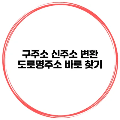 구주소 신주소 변환 도로명주소 바로 찾기
