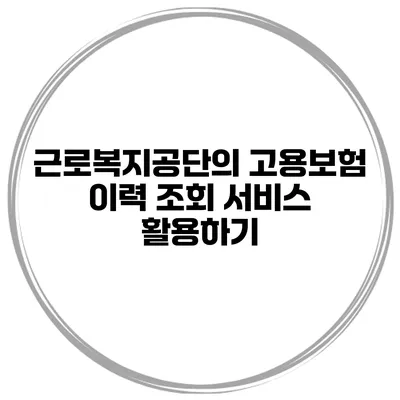 근로복지공단의 고용보험 이력 조회 서비스 활용하기