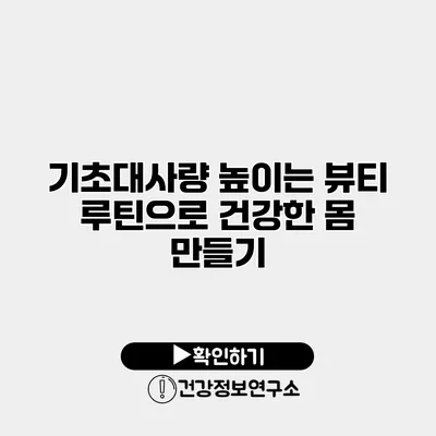 기초대사량 높이는 뷰티 루틴으로 건강한 몸 만들기