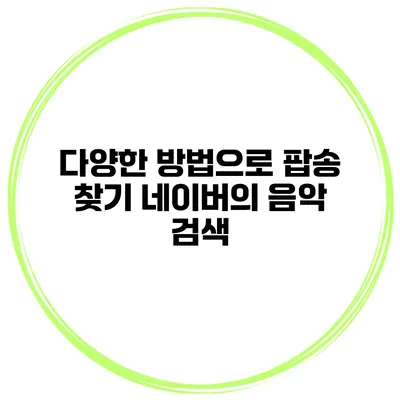 다양한 방법으로 팝송 찾기 네이버의 음악 검색