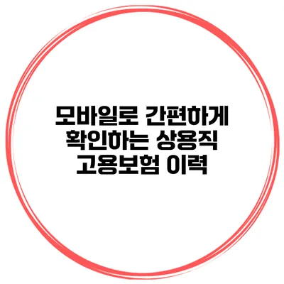 모바일로 간편하게 확인하는 상용직 고용보험 이력
