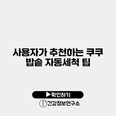 사용자가 추천하는 쿠쿠 밥솥 자동세척 팁