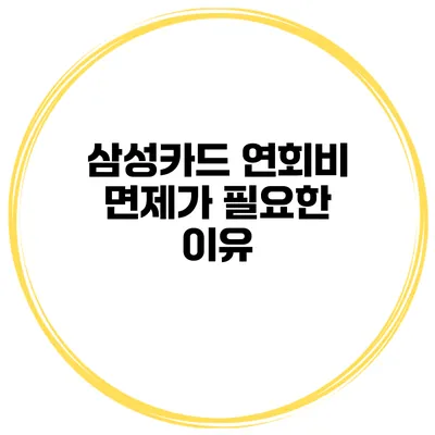 삼성카드 연회비 면제가 필요한 이유