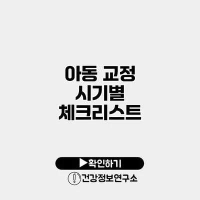 아동 교정 시기별 체크리스트