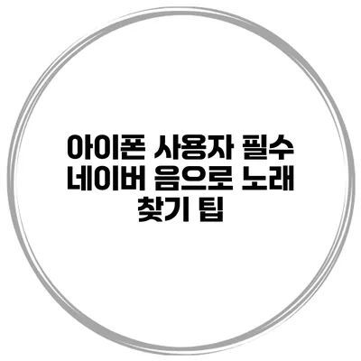 아이폰 사용자 필수 네이버 음으로 노래 찾기 팁