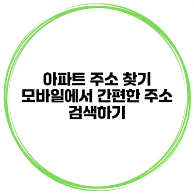 아파트 주소 찾기 모바일에서 간편한 주소 검색하기