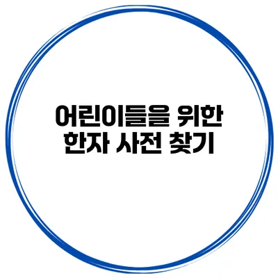 어린이들을 위한 한자 사전 찾기