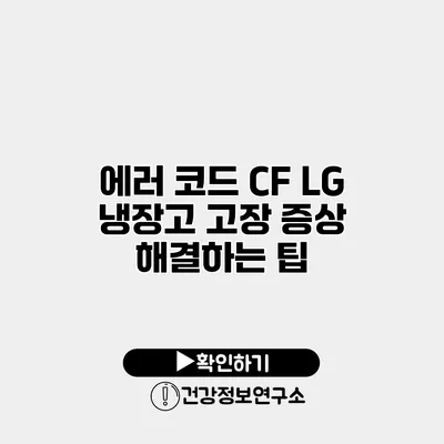 에러 코드 CF? LG 냉장고 고장 증상 해결하는 팁