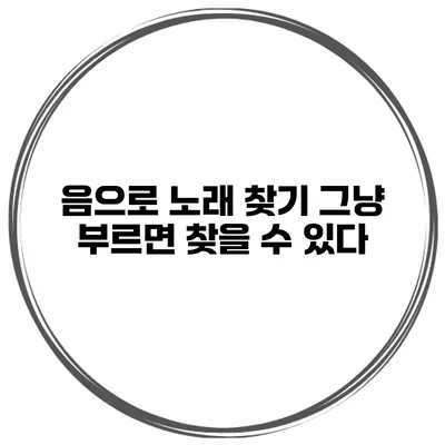 음으로 노래 찾기 그냥 부르면 찾을 수 있다