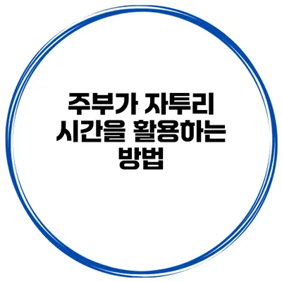 주부가 자투리 시간을 활용하는 방법